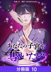 あなたの子宮を奪いたい【分冊版】10