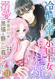 冷酷皇帝と小国王女の白い結婚～溺愛不要のため黒猫と静かに暮らしたい～ 11巻