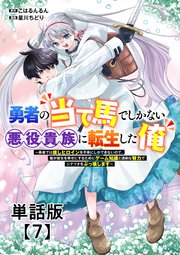 勇者の当て馬でしかない悪役貴族に転生した俺　～勇者では推しヒロインを不幸にしかできないので、俺が彼女を幸せにするためにゲーム知識と過剰な努力でシナリオをぶっ壊します～【単話版】（７）