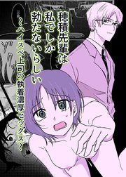 穂積先輩は私でしか勃たないらしい ～ハイスペ上司の執着濃厚セックス～