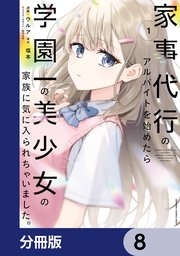 家事代行のアルバイトを始めたら学園一の美少女の家族に気に入られちゃいました。【分冊版】 8