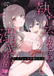ハルくんに全部奪われる～執着系幼なじみとの溺愛性活～ 7巻