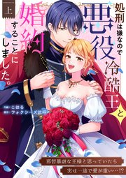 処刑は嫌なので悪役冷酷王と婚約することにしました。 ～邪智暴虐な王様と思っていたら実は一途で愛が重い…！？【電子単行本】