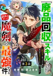 『廃品回収』スキルで手に入れた訳ありチート魔剣が最強すぎる件～役立たずと捨てられた俺は、異世界のガラクタたちと成り上がる～【分冊版】3巻
