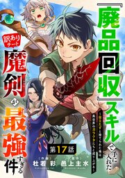 『廃品回収』スキルで手に入れた訳ありチート魔剣が最強すぎる件～役立たずと捨てられた俺は、異世界のガラクタたちと成り上がる～【分冊版】