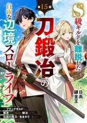 S級ギルドを離脱した刀鍛冶の自由な辺境スローライフ～ブラックギルドから解放されて気ままに鍛冶してたら、伝説の魔刀が生まれていました～【分冊版】15巻