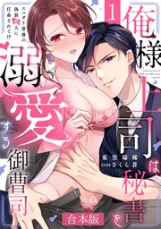俺様上司は秘書を溺愛する御曹司～スパダリ常務の偽装恋人に任命されて!?【合本版】 1巻