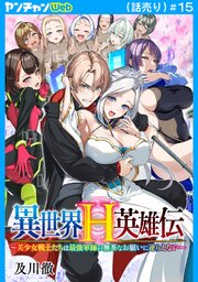 異世界H英雄伝 ～美少女戦士たちは最強軍師の無茶なお願いに逆らえない～(話売り) 15巻