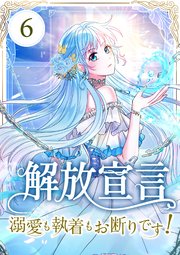 解放宣言～溺愛も執着もお断りです！～ 第6話