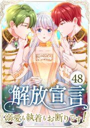 解放宣言～溺愛も執着もお断りです！～ 48巻