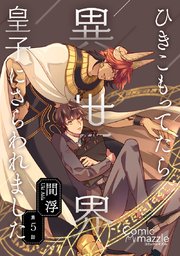 ひきこもってたら異世界皇子にさらわれました 第5話【単話版】