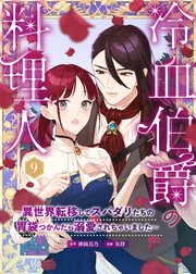 冷血伯爵の料理人～異世界転移してスパダリたちの胃袋つかんだら溺愛されちゃいました～（９）