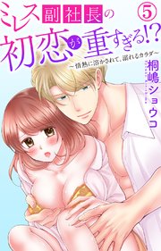 ミレス副社長の初恋が重すぎる!?～情熱に溶かされて、溺れるカラダ～ 5