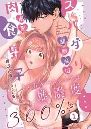 スパダリ幼馴染は溺愛肉食男子 トロ甘ルームシェアは雄濃度300％!?