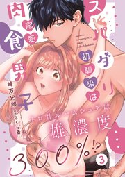 スパダリ幼馴染は溺愛肉食男子 トロ甘ルームシェアは雄濃度300％!? 3