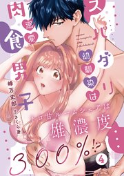 スパダリ幼馴染は溺愛肉食男子 トロ甘ルームシェアは雄濃度300％!?