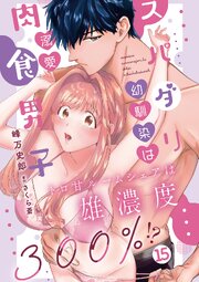 スパダリ幼馴染は溺愛肉食男子 トロ甘ルームシェアは雄濃度300％!? 15巻