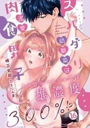 スパダリ幼馴染は溺愛肉食男子 トロ甘ルームシェアは雄濃度300％!? 16巻