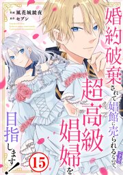 婚約破棄されて娼館に売られる（予定）なので、超高級娼婦を目指します！ 15巻
