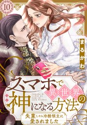 スマホで異世界の神になる方法～失業したら冷酷領主に愛されました～ 分冊版 ： 10