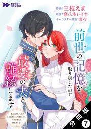 前世の記憶を取り戻したので最愛の夫と離縁します～悪女と評判でしたが天才治癒師として開花したら、なぜか聖女が自爆しました～（コミック） 分冊版 ： 7