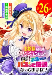 お嬢様系底辺ダンジョン配信者、迷惑系をボコったらバズって伝説になってますわ!?【単話】 26