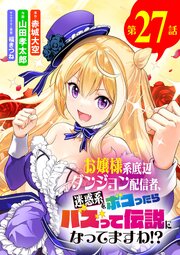 お嬢様系底辺ダンジョン配信者、迷惑系をボコったらバズって伝説になってますわ!?【単話】 27