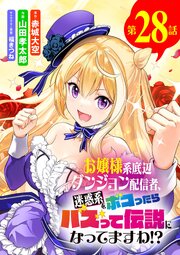 お嬢様系底辺ダンジョン配信者、迷惑系をボコったらバズって伝説になってますわ!?【単話】 28