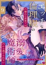 【ラブチーク】エッチな倫理観の壊れた世界で溺愛魔術師から逃げられない～転生悪役令嬢フィリエラの困惑～ 9巻