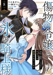 傷物令嬢と氷の騎士様～前世で護衛した少年に今世では溺愛されています～ 8巻