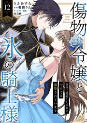 傷物令嬢と氷の騎士様～前世で護衛した少年に今世では溺愛されています～ 12巻