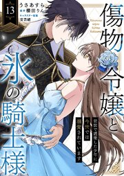 傷物令嬢と氷の騎士様～前世で護衛した少年に今世では溺愛されています～ 13巻