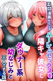 エロ漫画みたいなハーレムセックスを陽キャ彼女とダウナー系幼なじみと三人でする話