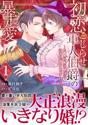 初恋こじらせ軍人伯爵の暴走愛～私、婚約解消二回の没落令嬢なんですけど!?～ 1巻