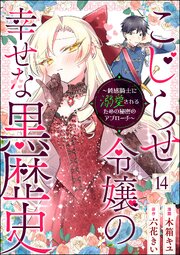 こじらせ令嬢の幸せな黒歴史 ～鈍感騎士に溺愛されるための秘密のアプローチ～ コミック版（分冊版）