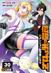 伝説のおっさん、ダンジョン配信者になる【分冊版】30