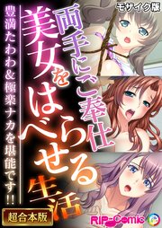 両手にご奉仕美女をはべらせる生活 ～豊満たわわ＆極楽ナカを堪能です！！～【超合本シリーズ】 モザイク版