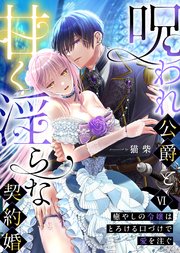 呪われ公爵と甘く淫らな契約婚～癒やしの令嬢はとろける口づけで愛を注ぐ～（６）