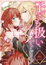 子ども扱いしないでください！ 幼女化しちゃった完璧淑女は、騎士団長に甘やかされる（分冊版）