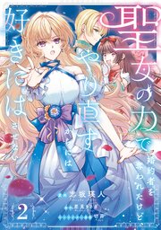 聖女の力で婚約者を奪われたけど、やり直すからには好きにはさせない　2【電子限定特典付き】