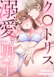 私をストーカーから守ってくれたのはク〇トリス溺愛男子【TL版】 7巻