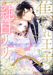 焦がれ王子と純白リリィ 初めてを捧げたらサヨナラの予定だったのに（分冊版） 【第6話】