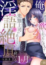 「俺のがずっと欲しかったんだろ？」変態上司の止まらない淫語に絶頂し続ける一ヵ月【TL版】【特典まんが付き】 16巻