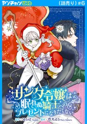 サンタ令嬢は眠れぬ騎士へのプレゼントになりたくない(話売り)　#6