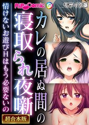 カレの居ぬ間の寝取られ夜噺 ～情けないお遊びHはもう必要ないの～【超合本シリーズ】  モザイク版