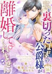 私を裏切ったはずの公爵様が離婚してくれません（１６）