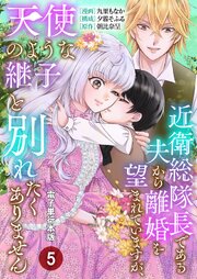 近衛総隊長である夫から離婚を望まれていますが、天使のような継子と別れたくありません【電子単行本版】