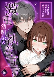 激重幼馴染の執着宣言 ～天才画家に囚われる病みハメ生活～ 16 モザイク版【タテヨミ】