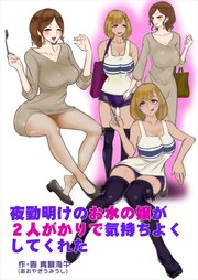 夜勤明けのお水の嬢が2人がかりで気持ちよくしてくれた