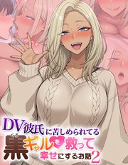 DV彼氏に苦しめられてる黒ギャルを救って幸せにするお話